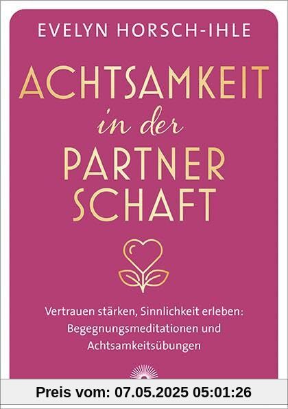 Achtsamkeit in der Partnerschaft: Vertrauen stärken, Sinnlichkeit erleben: Begegnungsmeditationen und Achtsamkeitsübungen