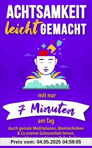 Achtsamkeit leicht gemacht: Mit nur 7 Minuten am Tag durch geniale Meditationen, Atemtechniken & Co eiserne Gelassenheit lernen, Stress abbauen und innere Ruhe finden