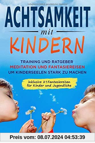 Achtsamkeit mit Kindern: Training und Ratgeber, Meditation und Fantasiereisen, um Kinderseelen stark zu machen (Entwicklung Kinder, Band 1)