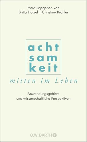 Achtsamkeit mitten im Leben: Anwendungsgebiete und wissenschaftliche Perspektiven von Barth O.W.