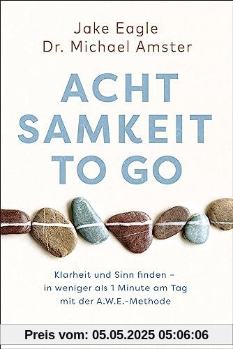 Achtsamkeit to go: Klarheit und Sinn finden – in weniger als 1 Minute pro Tag mit der A.W.E.-Methode