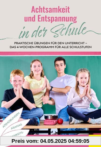 Achtsamkeit und Entspannung in der Schule: Praktische Übungen für den Unterricht - Das 4-Wochen-Programm für alle Schulstufen