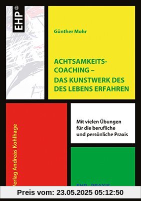 Achtsamkeitscoaching Das Kunstwerk des Lebens gestalten. Mit vielen Übungen für die berufliche und persönliche Praxis