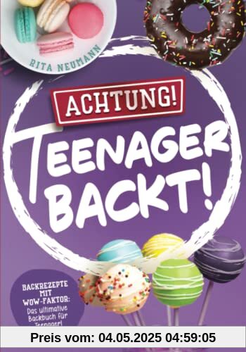 Achtung! Teenager backt! Backrezepte mit WOW-Faktor: Das ultimative Backbuch für Teenager! Achtung! Teenager backt! Backrezepte mit WOW-Faktor: Das ultimative Backbuch für Teenager!