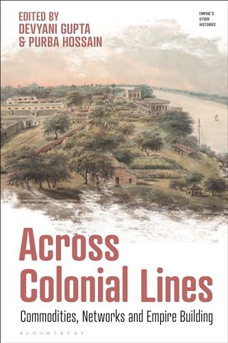 Across Colonial Lines: Commodities, Networks and Empire Building (Empire’s Other Histories)