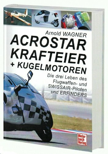 Acrostar, Krafteier und Kugelmotoren: Die drei Leben des Flugwaffen- und SWISSAIR-Piloten und ...