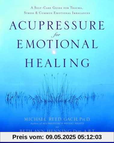 Acupressure for Emotional Healing: A Self-Care Guide for Trauma, Stress, & Common Emotional Imbalances: A Self-Care Guide for Trauma, Stress, and Common Emotional Imbalances