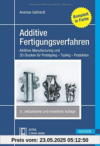 Additive Fertigungsverfahren: Additive Manufacturing und 3D-Drucken für Prototyping - Tooling - Produktion Additive Fertigungsverfahren: Additive Manufacturing und 3D-Drucken für Prototyping - Tooling - Produktion
