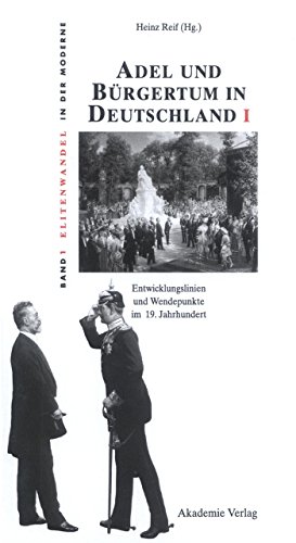 Adel und Bürgertum in Deutschland I: Entwicklungslinien und Wendepunkte im 19. Jahrhundert (Elitenwandel in der Moderne / Elites and Modernity, 1, Band 1) von de Gruyter