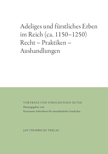 Adeliges und fürstliches Erben im Reich (ca. 1150–1250): Recht – Praktiken – Aushandlungen (Vorträge und Forschungen) von Jan Thorbecke Verlag