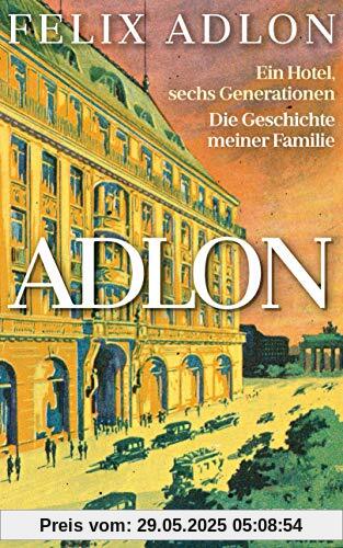 Adlon: Ein Hotel, sechs Generationen – Die Geschichte meiner Familie Adlon: Ein Hotel, sechs Generationen – Die Geschichte meiner Familie