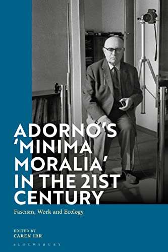 Adorno's 'Minima Moralia' in the 21st Century: Fascism, Work, and Ecology von Bloomsbury Academic