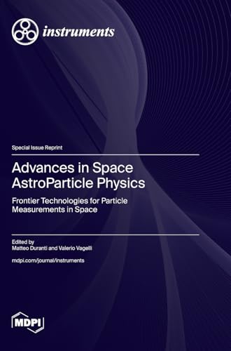 Advances in Space AstroParticle Physics: Frontier Technologies for Particle Measurements in Space Advances in Space AstroParticle Physics: Frontier Technologies for Particle Measurements in Space von MDPI AG