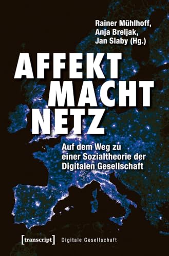 Affekt Macht Netz: Auf dem Weg zu einer Sozialtheorie der Digitalen Gesellschaft (Digitale Gesellschaft, Bd. 22) von Transcript Verlag
