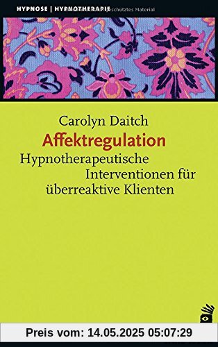 Affektregulation: Hypnotherapeutische Interventionen für überreaktive Klienten (Hypnose und Hypnotherapie)