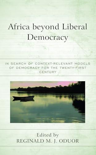 Africa beyond Liberal Democracy: In Search of Context-Relevant Models of Democracy for the Twenty-First Century (African Philosophy: Critical Perspectives and Global Dialogue) von Lexington Books