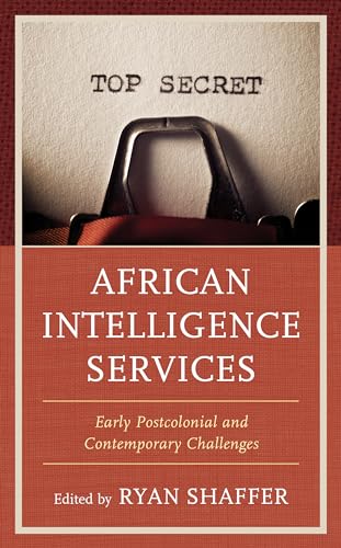 African Intelligence Services: Early Postcolonial and Contemporary Challenges (Security and Professional Intelligence Education) von Rowman & Littlefield Publishers