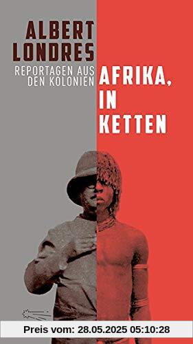 Afrika, in Ketten: Reportagen aus den Kolonien (Die Andere Bibliothek, Band 424)