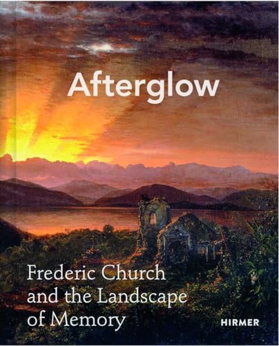 Afterglow: Frederic Church and the Landscape of Memory von Hirmer