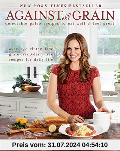 Against All Grain: Delectable Paleo Recipes to Eat Well & Feel Great