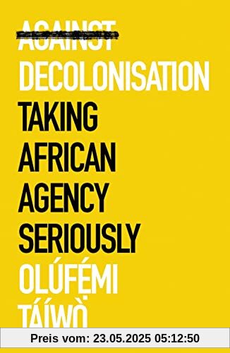 Against Decolonization: Taking African Agency Seriously (African Arguments)