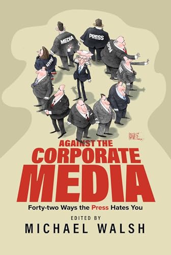 Against the Corporate Media: Forty-two Ways the Press Hates You