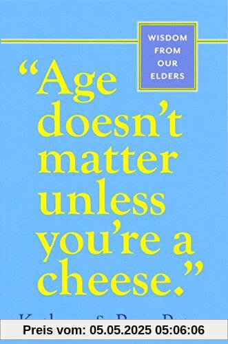 Age Doesn't Matter Unless You're a Cheese: Wisdom from Our Elders Age Doesn't Matter Unless You're a Cheese: Wisdom from Our Elders