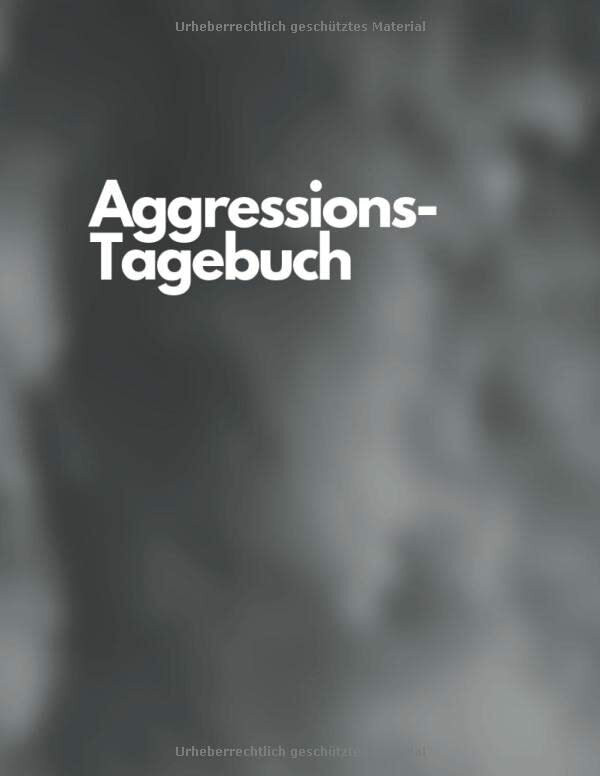 Aggressions-Tagebuch: Notizbuch mit Tabellen zum Ausfüllen bei Aggressionen und Wutausbrüchen ... Aggressions-Tagebuch: Notizbuch mit Tabellen zum Ausfüllen bei Aggressionen und Wutausbrüchen ...