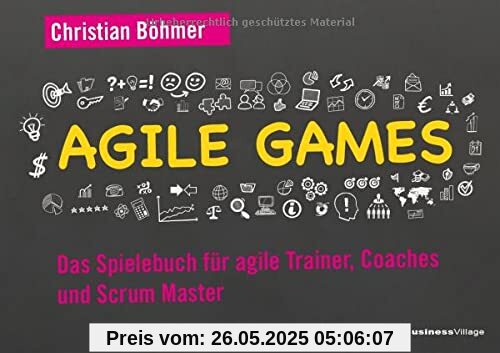 Agile Games: Das Spielebuch für agile Trainer, Coaches und Scrum Master