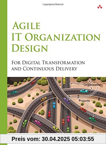 Agile IT Organization Design: For Digital Transformation and Continuous Delivery Agile IT Organization Design: For Digital Transformation and Continuous Delivery