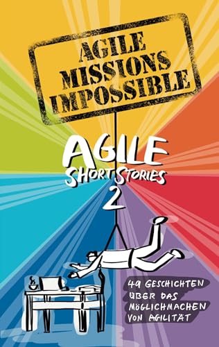 Agile Missions Impossible: 49 Geschichten über das Möglichmachen von Agilität (Agile Short Stories)