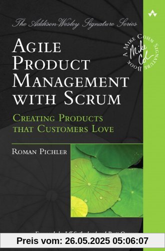 Agile Product Management with Scrum: Creating Products That Customers Love (Addison-Wesley Signature)