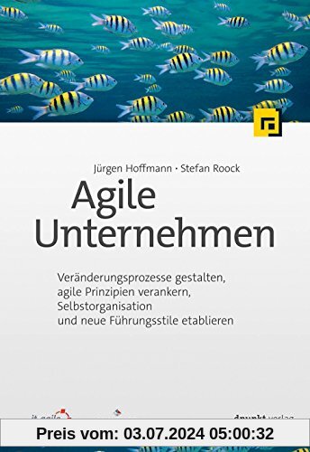 Agile Unternehmen: Veränderungsprozesse gestalten, agile Prinzipien verankern, Selbstorganisation und neue Führungsstile etablieren