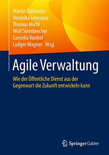 Agile Verwaltung: Wie der Öffentliche Dienst aus der Gegenwart die Zukunft entwickeln kann von Springer