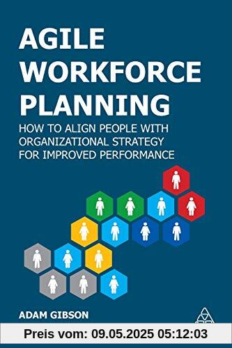 Agile Workforce Planning: How to Align People with Organizational Strategy for Improved Performance