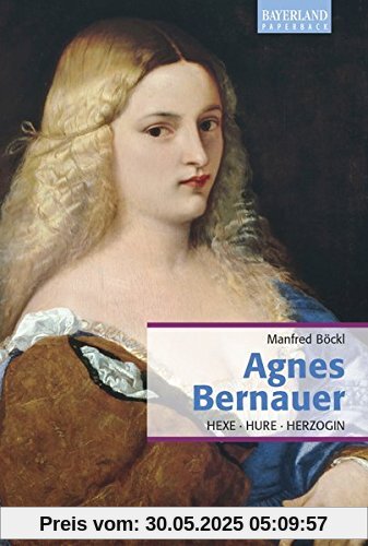 Agnes Bernauer: Hexe, Hure, Herzogin