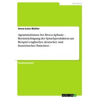 Agrammatismus bei Broca-Aphasie - Beeinträchtigung der Sprachproduktion am Beispiel englischer, deutscher und französischer Patienten -