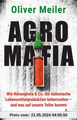 Agromafia: Wie Ndrangheta & Co. die italienische Lebensmittelproduktion beherrschen - und was auf unsere Teller kommt