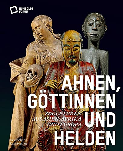Ahnen, Göttinnen und Helden: Skulpturen aus Asien, Afrika und Europa von Deutscher Kunstverlag