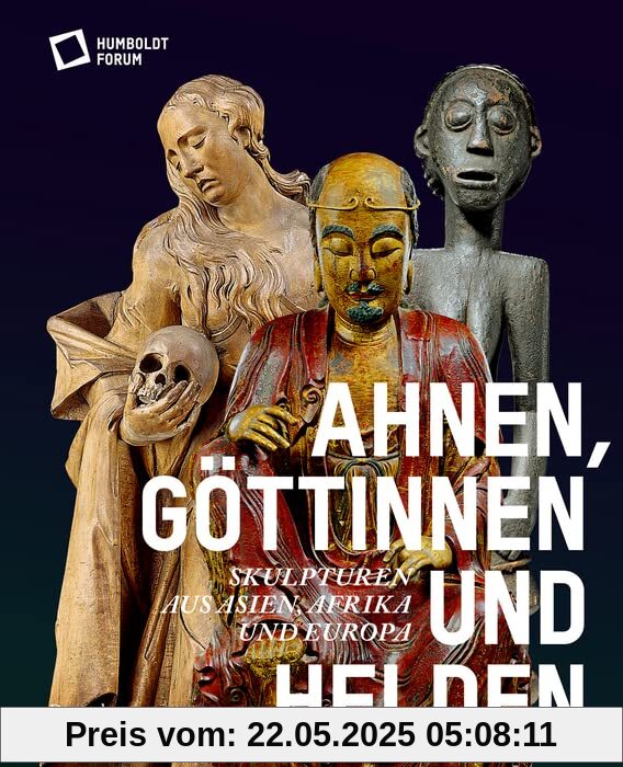 Ahnen, Göttinnen und Helden: Skulpturen aus Asien, Afrika und Europa Ahnen, Göttinnen und Helden: Skulpturen aus Asien, Afrika und Europa