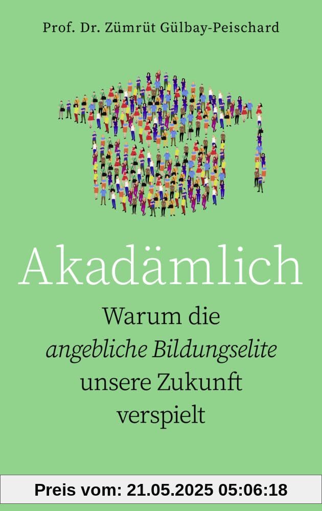 Akadämlich: Warum die angebliche Bildungselite unsere Zukunft verspielt