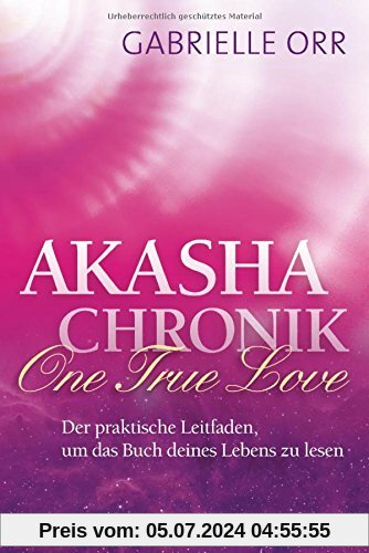 Akasha-Chronik. One True Love: Der praktische Leitfaden, um das Buch deines Lebens zu lesen