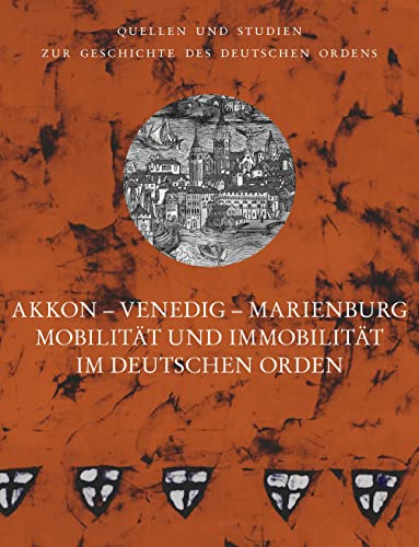 Akkon – Venedig – Marienburg: Mobilität und Immobilität im Deutschen Orden. Vorträge der Tagung der Internationalen Historischen Kommission zur ... unter der Patronanz des Deutschen Ordens) von VDG
