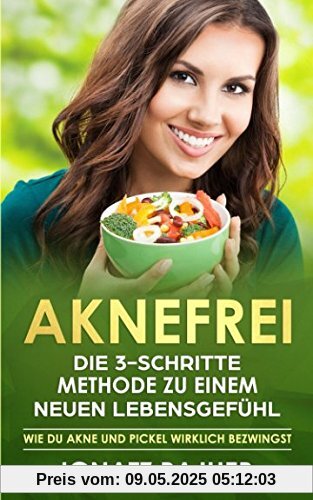 Aknefrei: Die 3-Schritte Methode zu einem neuen Lebensgefühl (Wie du Akne und Pickel wirklich bezwingst)