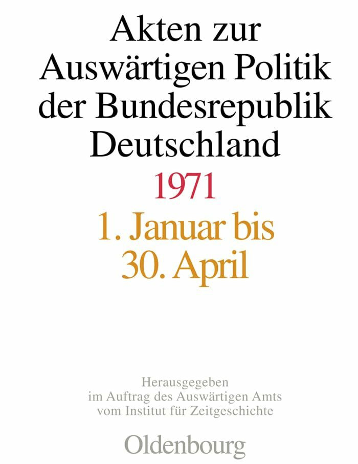 Akten zur Auswärtigen Politik der Bundesrepublik Deutschland 1971: 1. Januar bis 30. April; 1.... Akten zur Auswärtigen Politik der Bundesrepublik Deutschland 1971: 1. Januar bis 30. April; 1....