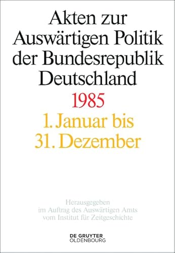 Akten zur Auswärtigen Politik der Bundesrepublik Deutschland 1985: 1. Januar bis 31. Dezember Akten zur Auswärtigen Politik der Bundesrepublik Deutschland 1985: 1. Januar bis 31. Dezember