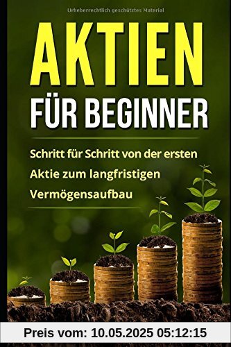 Aktien für Beginner: Schritt für Schritt von der ersten Aktie zum langfristigen Vermögensaufbau