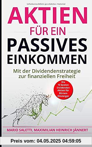 Aktien für ein passives Einkommen: Mit der Dividendenstrategie zur finanziellen Freiheit + die 10 besten Dividenden Aktien für Börsen-Einsteiger ... Immobilien und Aktien für Einsteiger, Band 6)