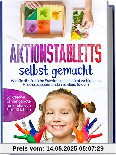 Aktionstabletts selbst gemacht: Wie Sie die kindliche Entwicklung mit leicht verfügbaren Haushaltsgegenständen spielend fördern - 55 kreative Lernangebote für Kinder von 3 bis 10 Jahren