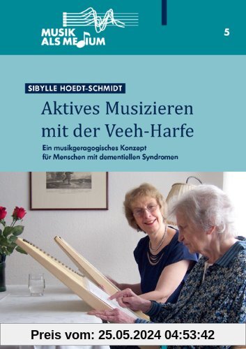 Aktives Musizieren mit der Veeh-Harfe: Ein musikgeragogisches Konzept für Menschen mit dementiellen Syndromen
